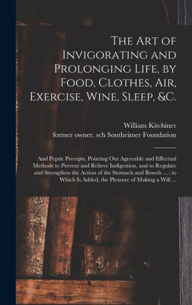 The Art Of Invigorating And Prolonging Life, By Food, Clothes, Air, Exercise, Wine, Sleep, &C.: And Peptic Precepts, Pointing Out Agreeable And ... Regulate And Strengthen The Action Of The...