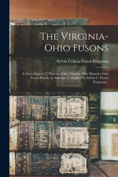 The Virginia-Ohio Fusons; A Genealogical [!] History Of The Virginia-Ohio Branch Of The Fuson Family In America, Compiled By Sylvia C. Fuson Ferguson...