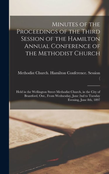 Minutes Of The Proceedings Of The Third Session Of The Hamilton Annual Conference Of The Methodist Church [Microform]: Held In The Wellington Street ... June 2Nd To Tuesday Evening, June...