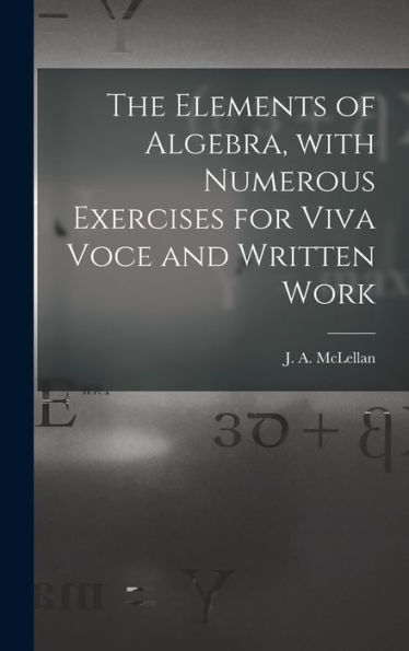 The Elements Of Algebra, With Numerous Exercises For Viva Voce And Written Work [Microform]