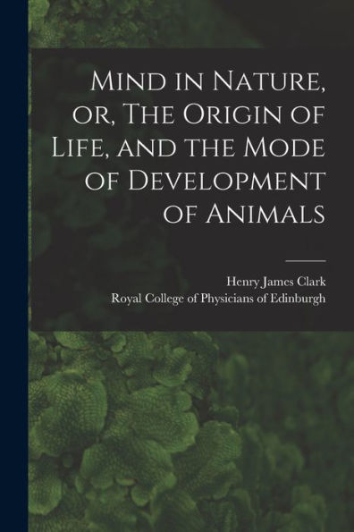 Mind In Nature, Or, The Origin Of Life, And The Mode Of Development Of Animals