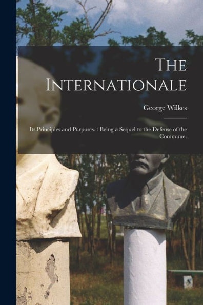 The Internationale: Its Principles And Purposes.: Being A Sequel To The Defense Of The Commune.