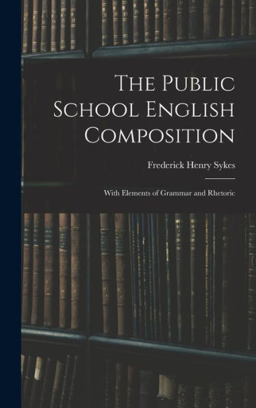 The Public School English Composition: With Elements Of Grammar And Rhetoric