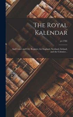 The Royal Kalendar: And Court And City Register, For England, Scotland, Ireland, And The Colonies ..; Yr.1781