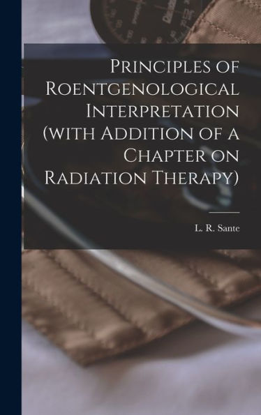 Principles Of Roentgenological Interpretation (With Addition Of A Chapter On Radiation Therapy)