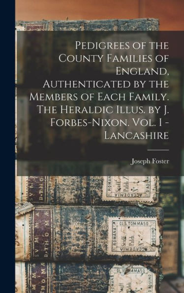 Pedigrees Of The County Families Of England, Authenticated By The Members Of Each Family. The Heraldic Illus. By J. Forbes-Nixon. Vol. I - Lancashire