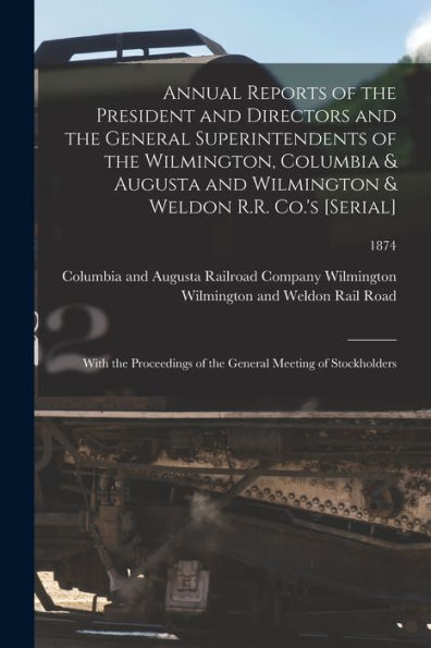 Annual Reports Of The President And Directors And The General Superintendents Of The Wilmington, Columbia & Augusta And Wilmington & Weldon R.R. Co.'S ... Of The General Meeting Of Stockholders; 1874
