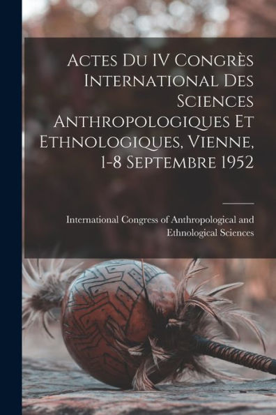 Actes Du Iv Congre`S International Des Sciences Anthropologiques Et Ethnologiques, Vienne, 1-8 Septembre 1952