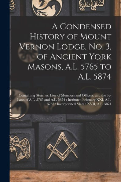 A Condensed History Of Mount Vernon Lodge, No. 3, Of Ancient York Masons, A.L. 5765 To A.L. 5874: Containing Sketches, Lists Of Members And Officers, ... Xxi, A.L. 5765: Incorporated March...
