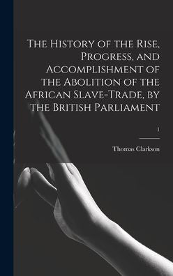The History Of The Rise, Progress, And Accomplishment Of The Abolition Of The African Slave-Trade, By The British Parliament; 1