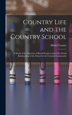 Country Life And The Country School: A Study Of The Agencies Of Rural Progress And Of The Social Relationship Of The School To The Country Community