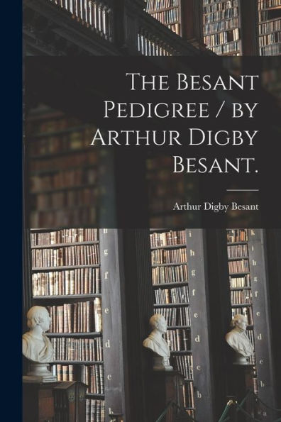 The Besant Pedigree / By Arthur Digby Besant.