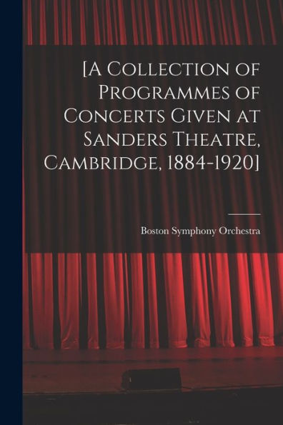 [A Collection Of Programmes Of Concerts Given At Sanders Theatre, Cambridge, 1884-1920]