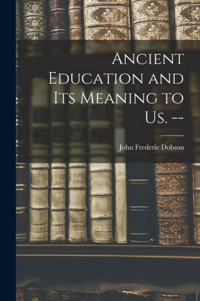 Ancient Education And Its Meaning To Us. --