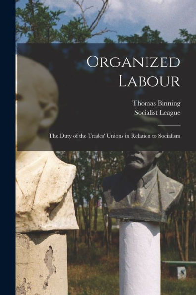 Organized Labour [Microform]: The Duty Of The Trades' Unions In Relation To Socialism