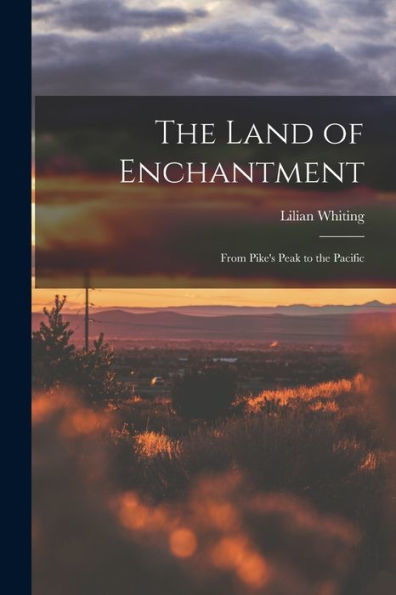 The Land Of Enchantment: From Pike'S Peak To The Pacific