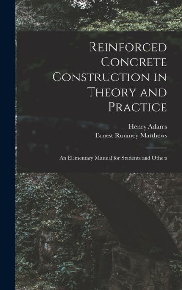 Reinforced Concrete Construction In Theory And Practice: An Elementary Manual For Students And Others