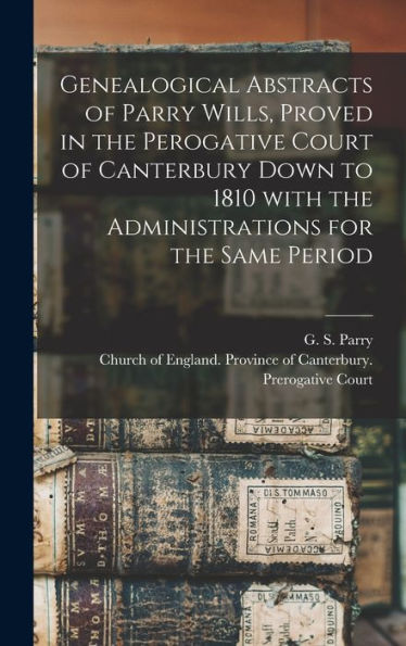 Genealogical Abstracts Of Parry Wills, Proved In The Perogative Court Of Canterbury Down To 1810 With The Administrations For The Same Period