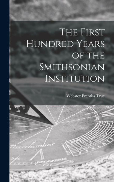 The First Hundred Years Of The Smithsonian Institution