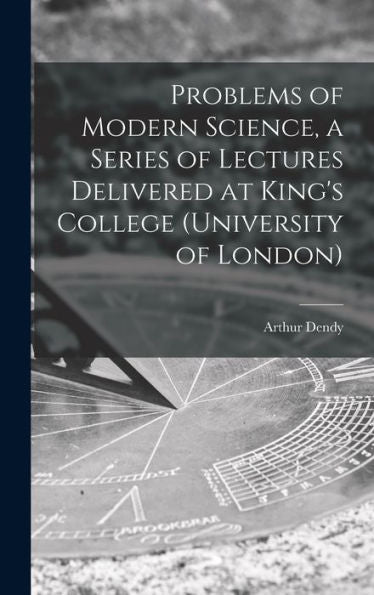 Problems Of Modern Science, A Series Of Lectures Delivered At King'S College (University Of London)