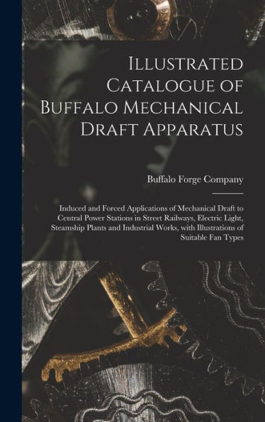 Illustrated Catalogue Of Buffalo Mechanical Draft Apparatus: Induced And Forced Applications Of Mechanical Draft To Central Power Stations In Street ... With Illustrations Of Suitable Fan Types