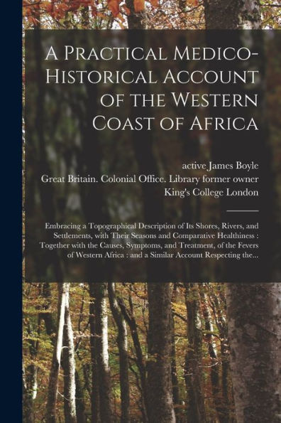 A Practical Medico-Historical Account Of The Western Coast Of Africa [Electronic Resource]: Embracing A Topographical Description Of Its Shores, ... Healthiness: Together With The Causes, ...
