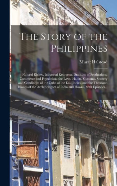 The Story Of The Philippines: Natural Riches, Industrial Resources, Statistics Of Productions, Commerce And Population; The Laws, Habits, Customs, ... Thousand Islands Of The Archipelagoes Of...