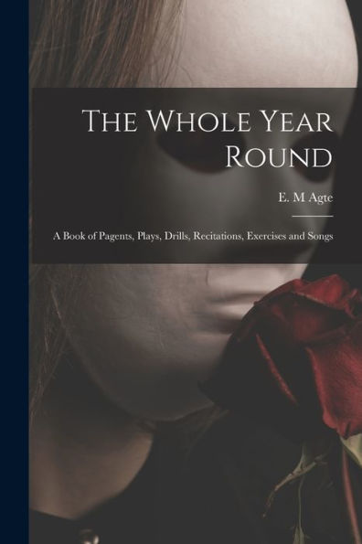 The Whole Year Round: A Book Of Pagents, Plays, Drills, Recitations, Exercises And Songs