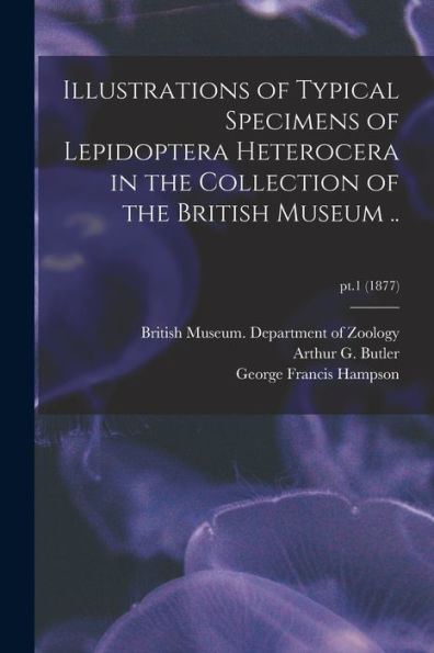 Illustrations Of Typical Specimens Of Lepidoptera Heterocera In The Collection Of The British Museum ..; Pt.1 (1877)