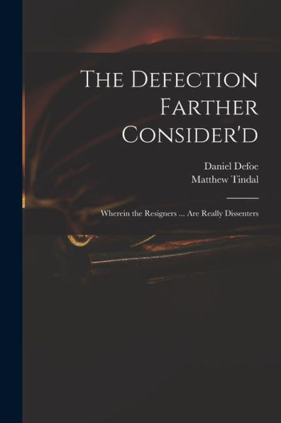 The Defection Farther Consider'D: Wherein The Resigners ... Are Really Dissenters