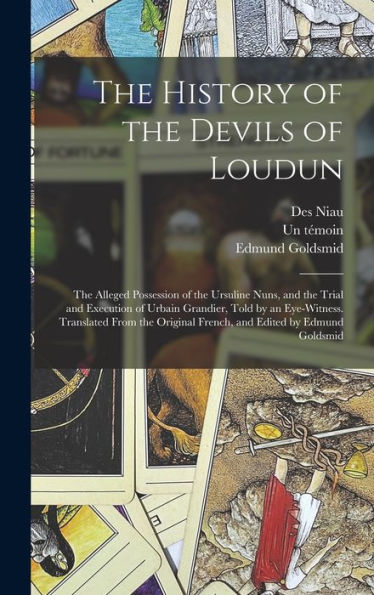 The History Of The Devils Of Loudun; The Alleged Possession Of The Ursuline Nuns, And The Trial And Execution Of Urbain Grandier, Told By An ... French, And Edited By Edmund Goldsmid