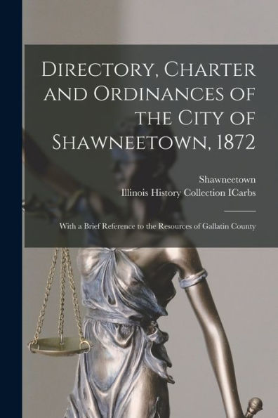 Directory, Charter And Ordinances Of The City Of Shawneetown, 1872: With A Brief Reference To The Resources Of Gallatin County