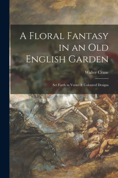 A Floral Fantasy In An Old English Garden: Set Forth In Verses & Coloured Designs
