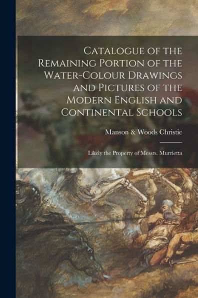 Catalogue Of The Remaining Portion Of The Water-Colour Drawings And Pictures Of The Modern English And Continental Schools: Likely The Property Of Messrs. Murrietta