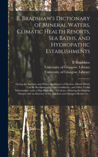 B. Bradshaw'S Dictionary Of Mineral Waters, Climatic Health Resorts, Sea Baths, And Hydropathic Establishments [Electronic Resource]: Giving The ... With Confidence, And Other Useful...