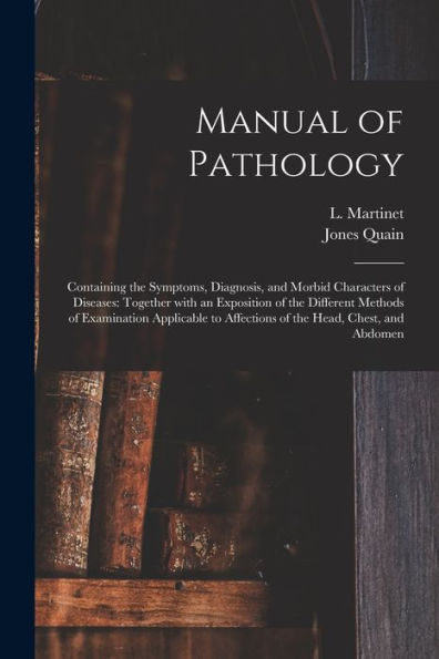 Manual Of Pathology: Containing The Symptoms, Diagnosis, And Morbid Characters Of Diseases: Together With An Exposition Of The Different Methods Of ... To Affections Of The Head, Chest, And Abdomen