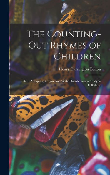 The Counting-Out Rhymes Of Children: Their Antiquity, Origin, And Wide Distribution; A Study In Folk-Lore