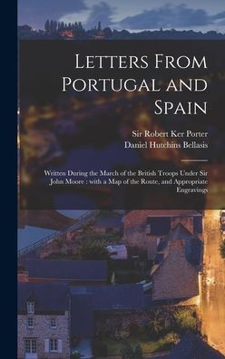 Letters From Portugal And Spain: Written During The March Of The British Troops Under Sir John Moore: With A Map Of The Route, And Appropriate Engravings