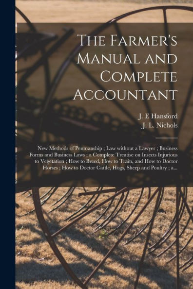 The Farmer'S Manual And Complete Accountant [Microform]: New Methods Of Penmanship; Law Without A Lawyer; Business Forms And Business Laws; A Complete ... To Breed, How To Train, And How To Doctor...