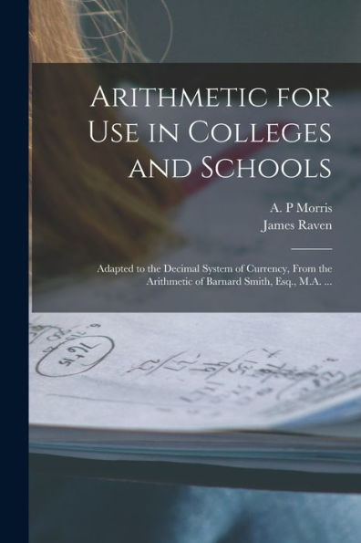 Arithmetic For Use In Colleges And Schools [Microform]: Adapted To The Decimal System Of Currency, From The Arithmetic Of Barnard Smith, Esq., M.A. ...