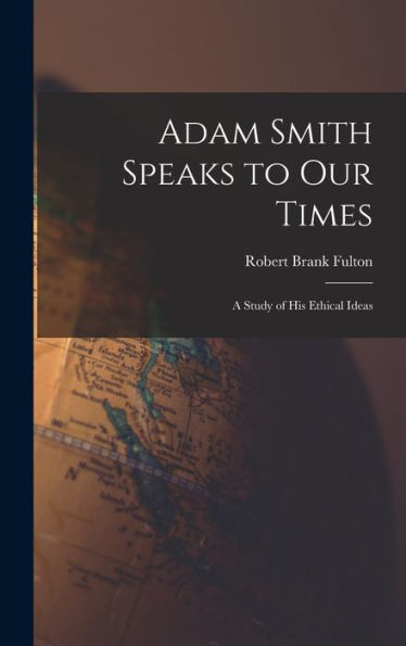 Adam Smith Speaks To Our Times; A Study Of His Ethical Ideas