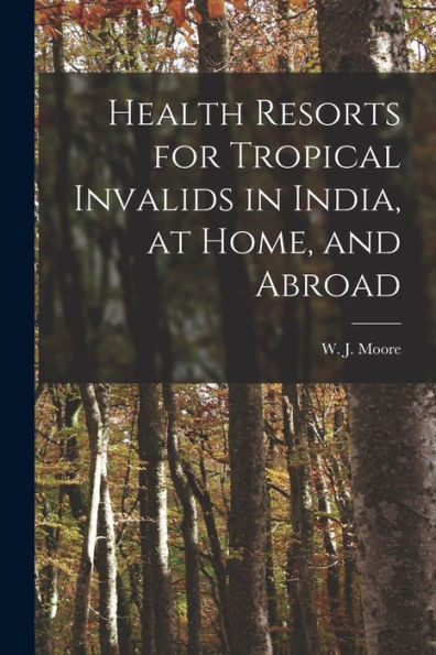 Health Resorts For Tropical Invalids In India, At Home, And Abroad [Electronic Resource]