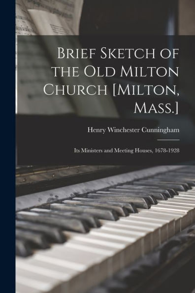 Brief Sketch Of The Old Milton Church [Milton, Mass.]; Its Ministers And Meeting Houses, 1678-1928