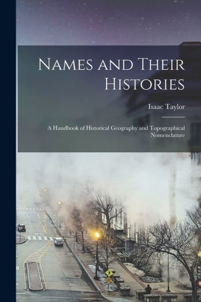 Names And Their Histories: A Handbook Of Historical Geography And Topographical Nomenclature