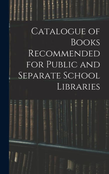 Catalogue Of Books Recommended For Public And Separate School Libraries