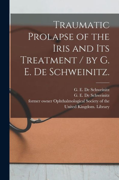 Traumatic Prolapse Of The Iris And Its Treatment / By G. E. De Schweinitz.