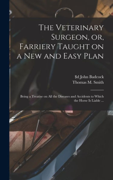The Veterinary Surgeon, Or, Farriery Taught On A New And Easy Plan [Microform]: Being A Treatise On All The Diseases And Accidents To Which The Horse Is Liable ...