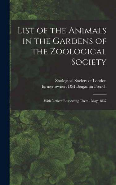 List Of The Animals In The Gardens Of The Zoological Society: With Notices Respecting Them: May, 1837