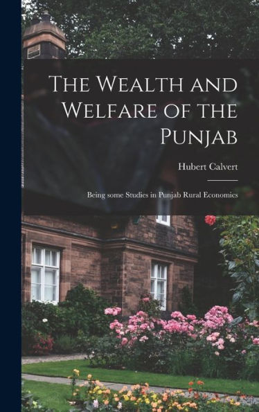 The Wealth And Welfare Of The Punjab: Being Some Studies In Punjab Rural Economics