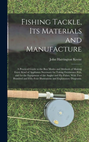 Fishing Tackle, Its Materials And Manufacture: A Practical Guide To The Best Modes And Methods Of Making Every Kind Of Appliance Necessary For Taking ... With Two Hundred And Fifty-Four...